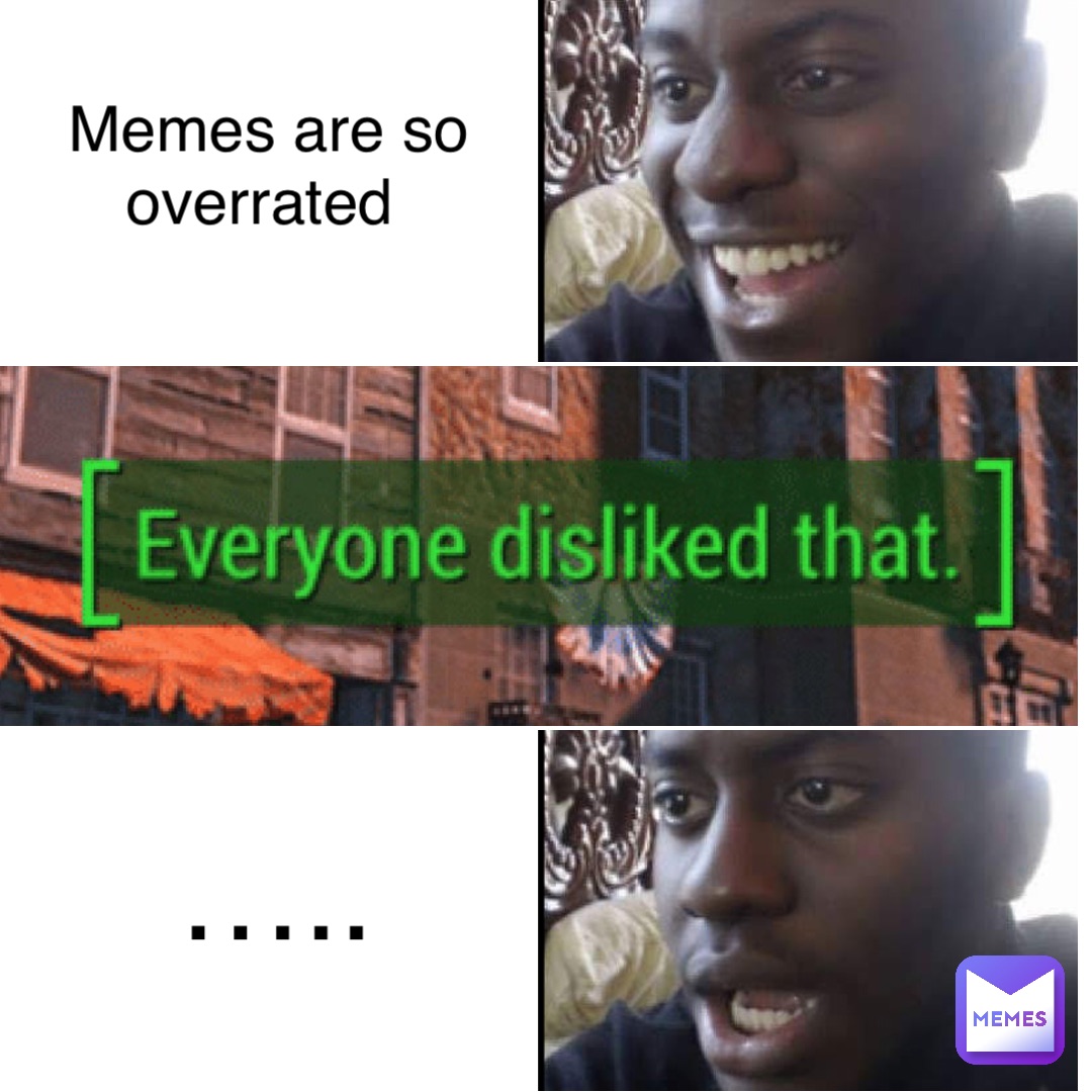 Memes are so overrated …..