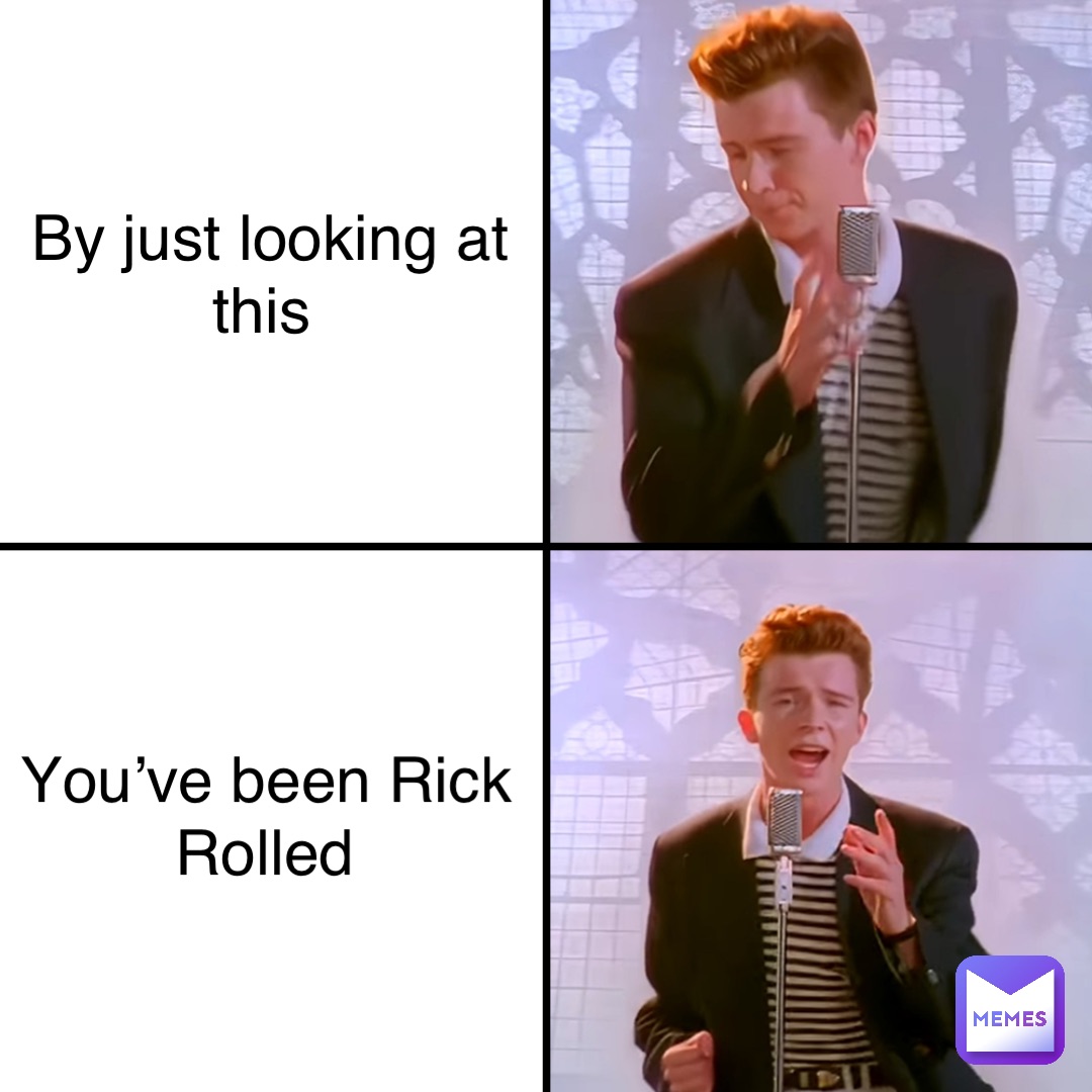 By just looking at this You’ve been Rick Rolled