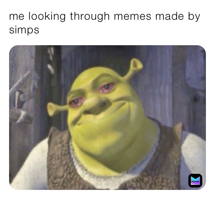 me looking through memes made by simps