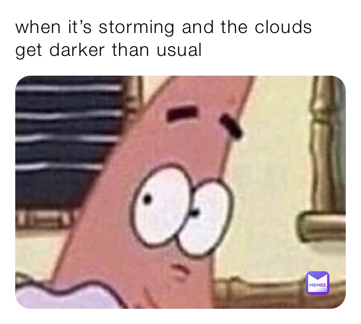 when it’s storming and the clouds get darker than usual 