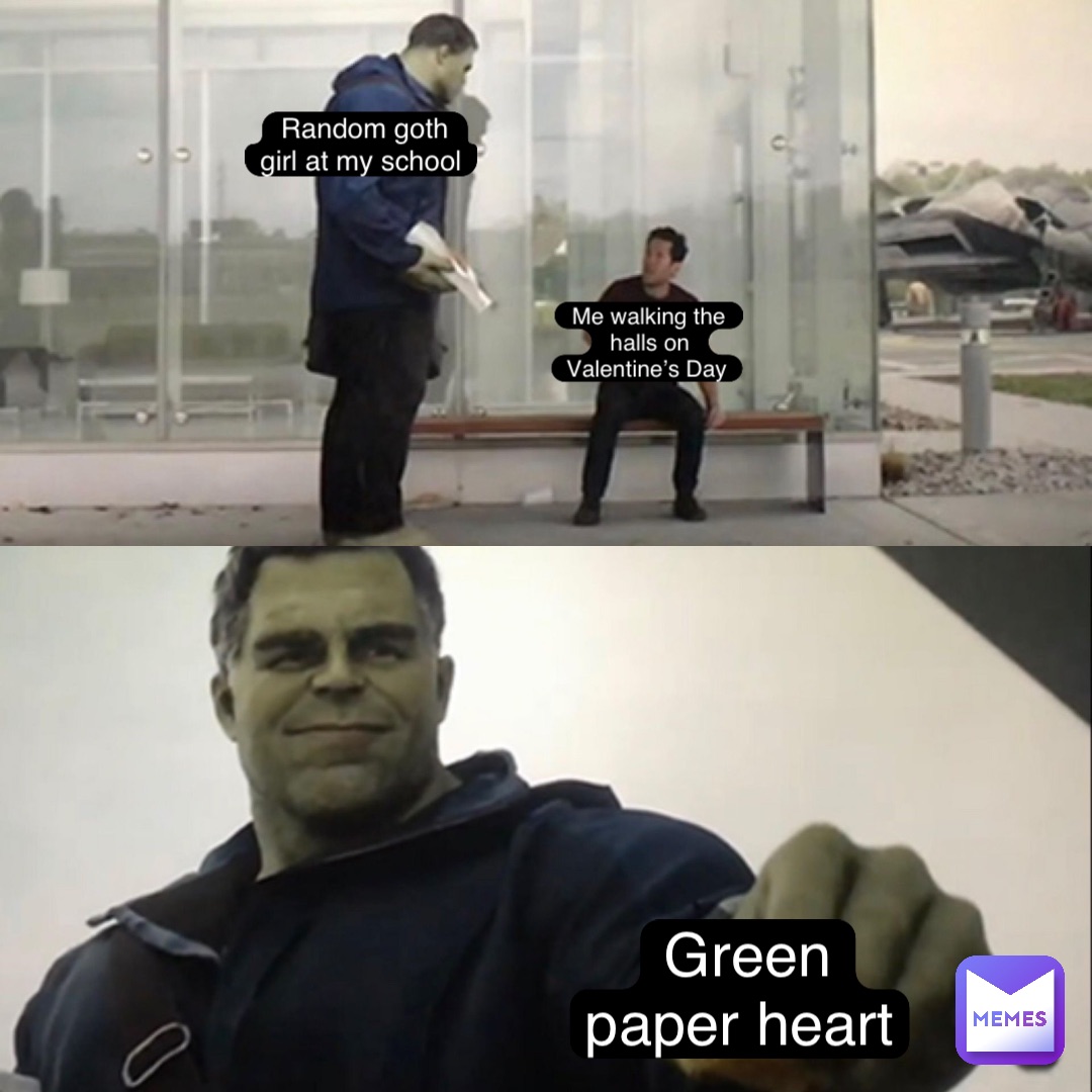 Green paper heart Random goth girl at my school Me walking the halls on Valentine’s Day