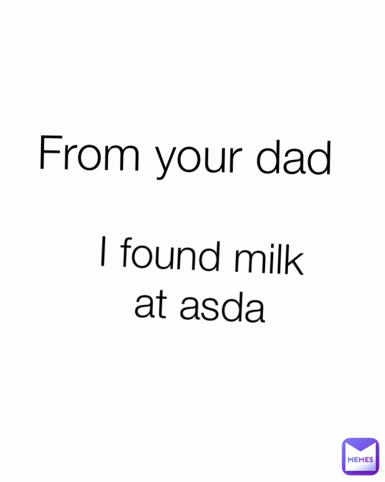 From your dad



I found good milk at asda
 I found milk at asda