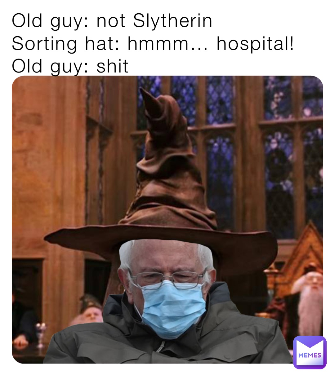 Old guy: not Slytherin
Sorting hat: hmmm… hospital!
Old guy: shit