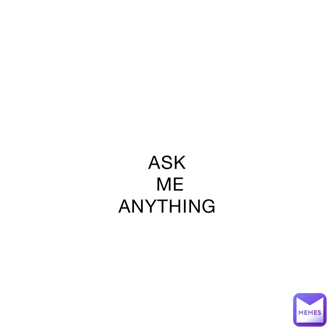 ASK
 ME
ANYTHING