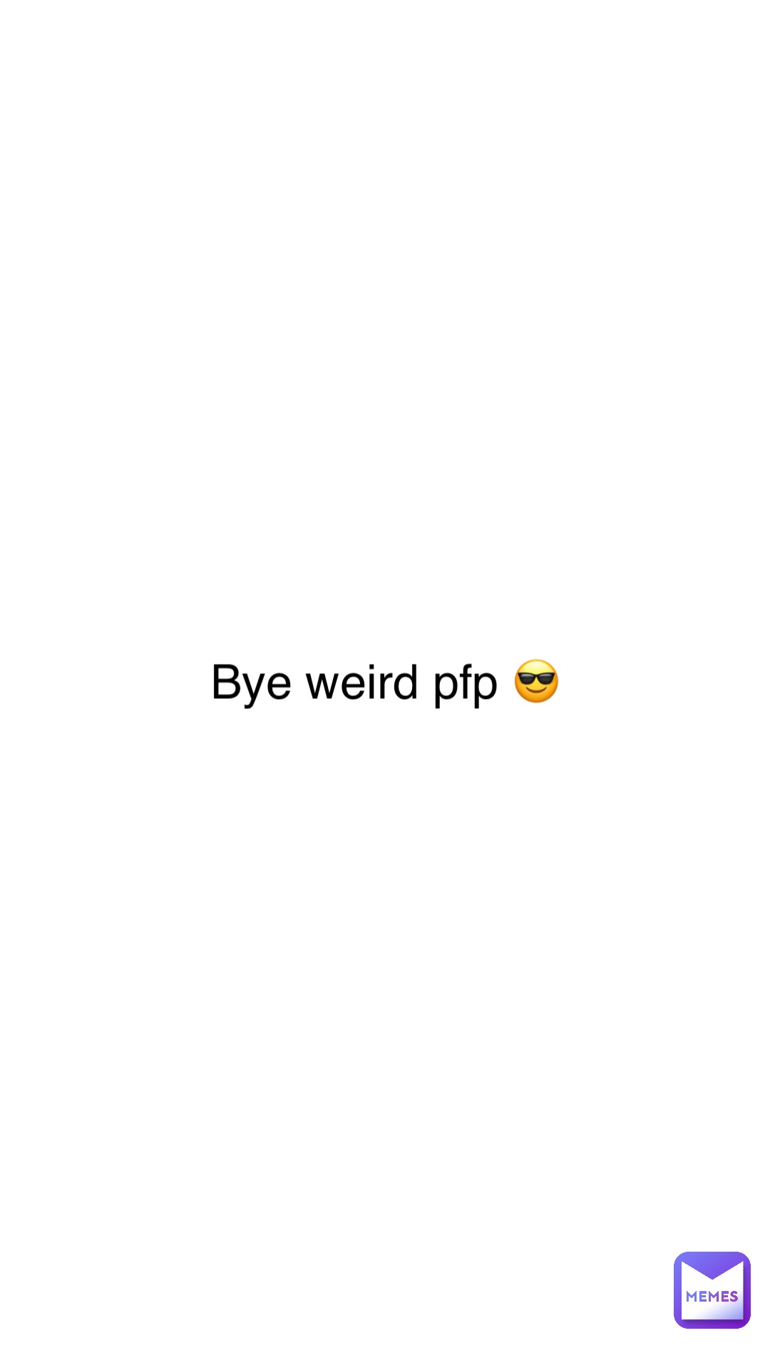 Bye weird pfp 😎