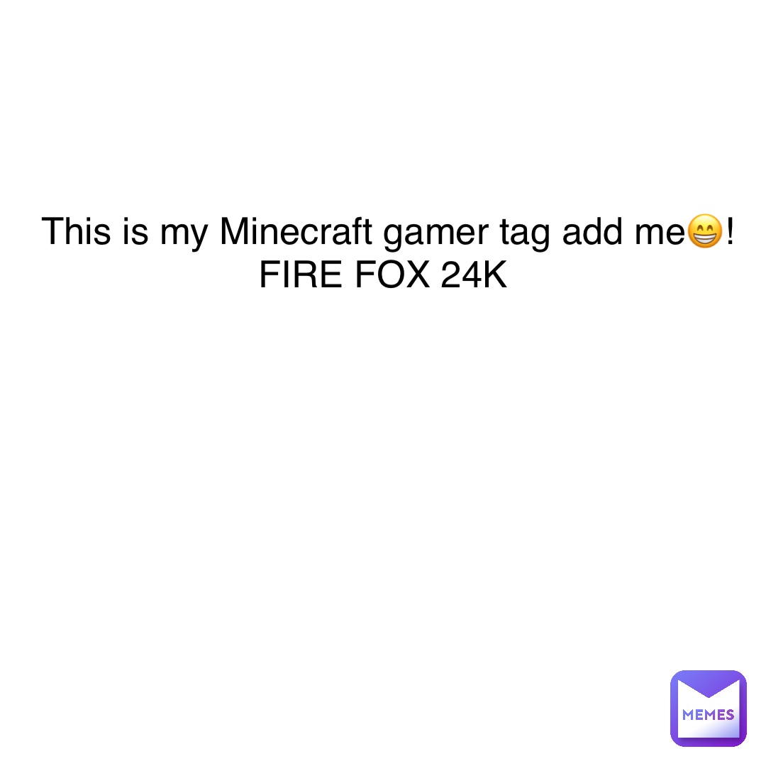 This is my Minecraft gamer tag add me😁! FIRE FOX 24K