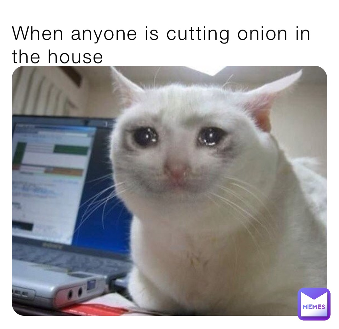 When anyone is cutting onion in the house