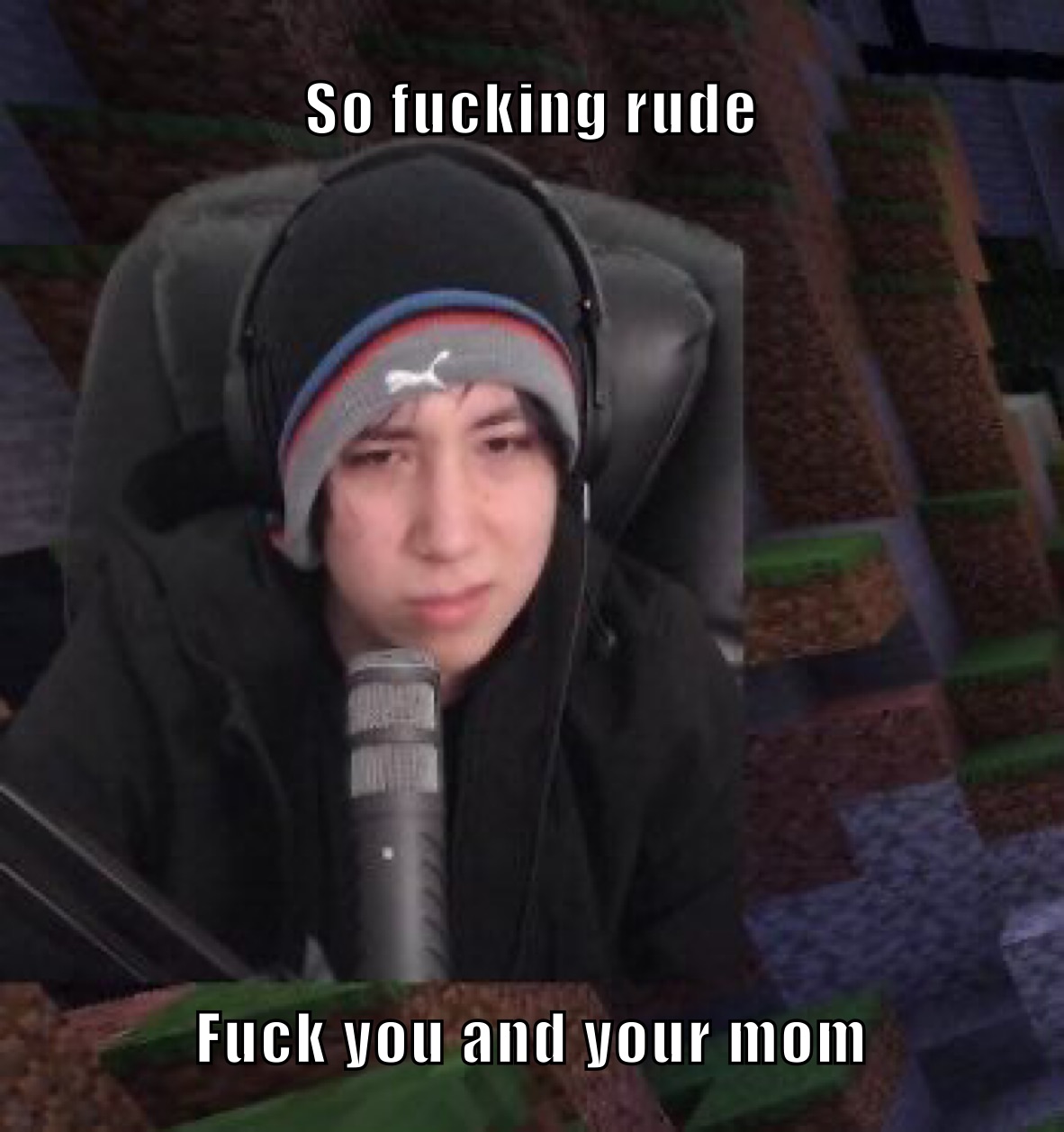 So fucking rude Fuck you and your mom