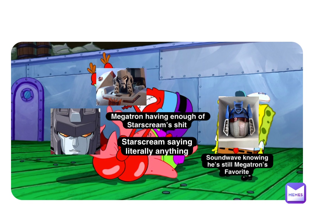 Double tap to edit Starscream saying literally anything Soundwave knowing he’s still Megatron’s Favorite Megatron having enough of Starscream’s shit