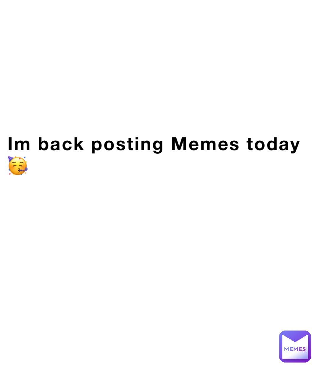 Im back posting Memes today🥳