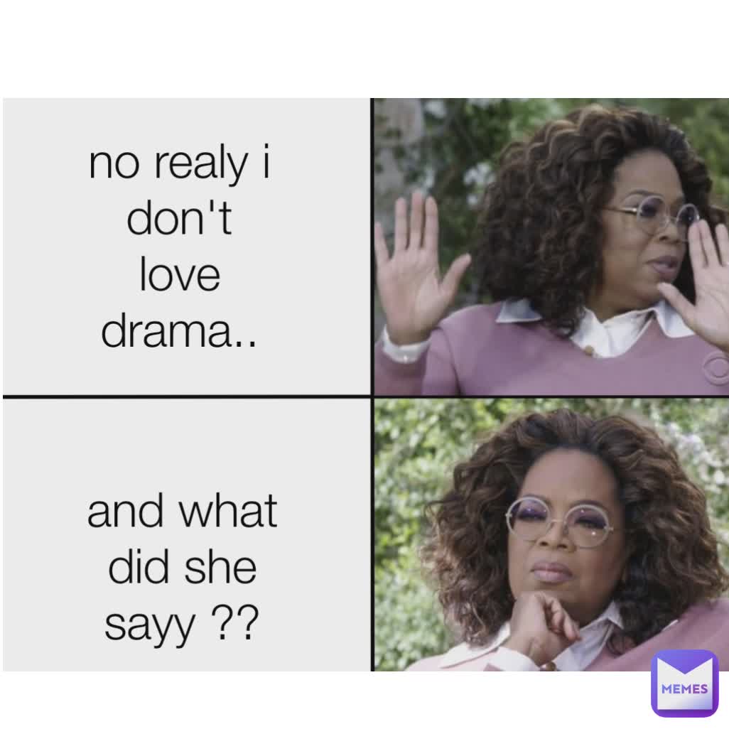 Type Text no realy i don't
love drama.. and what did she
sayy ??