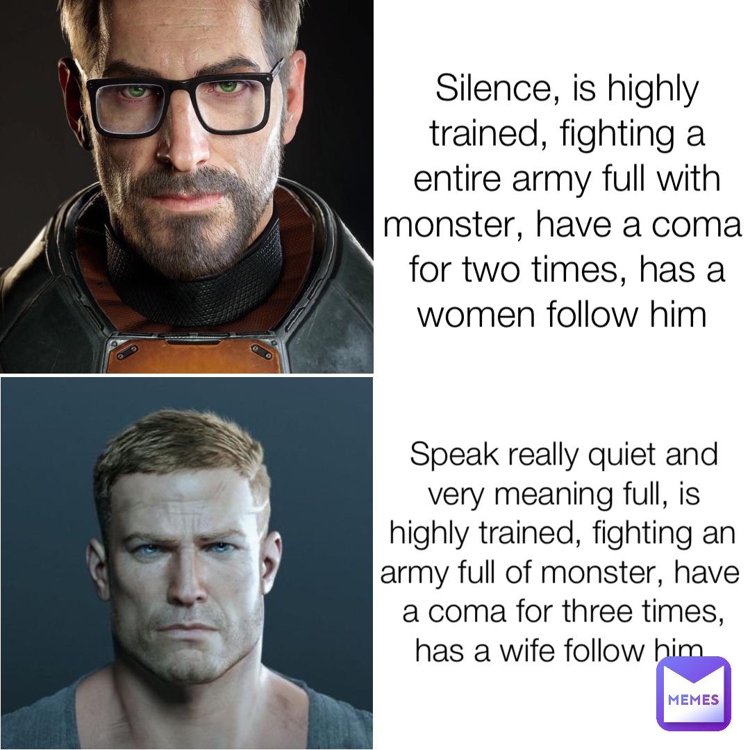 Silence, is highly trained, fighting a entire army full with monster, have a coma for two times, has a women follow him Speak really quiet and very meaning full, is highly trained, fighting an army full of monster, have a coma for three times, has a wife follow him