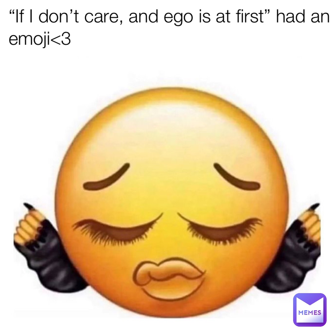 “If I don’t care, and ego is at first” had an emoji<3 Double tap to edit