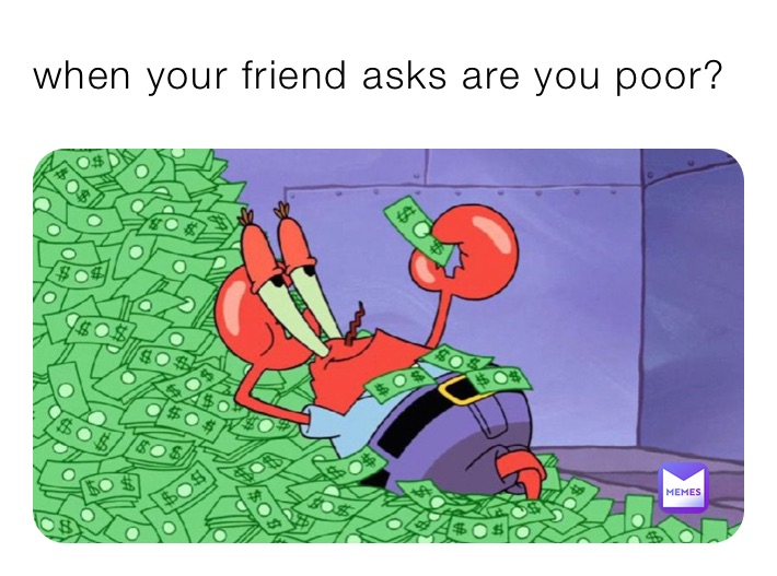 when your friend asks are you poor?