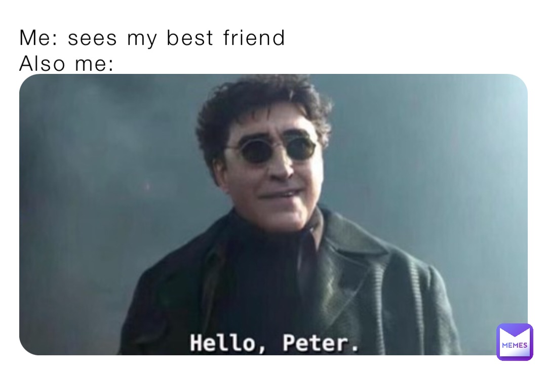 Me: sees my best friend 
Also me: