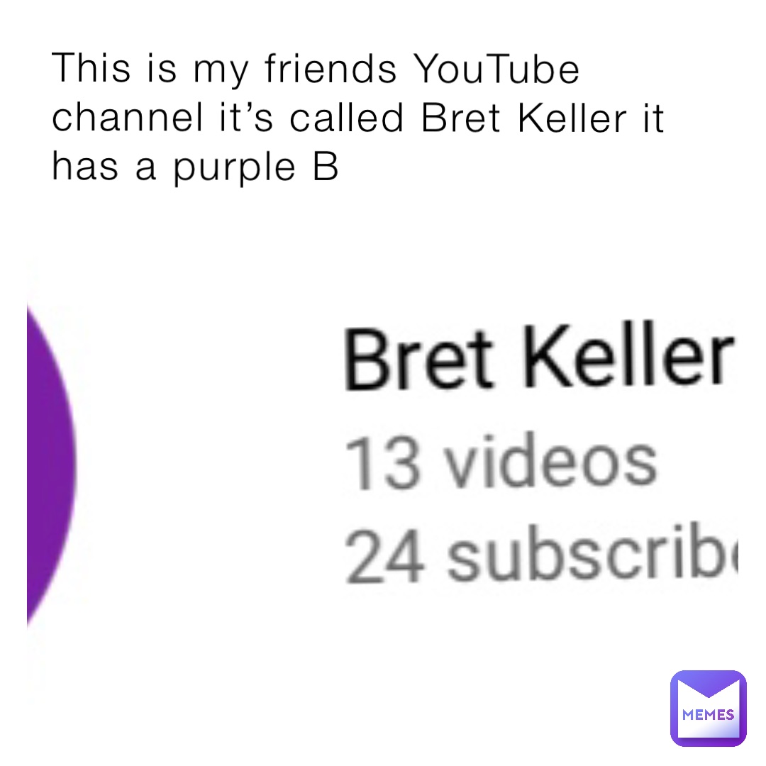 This is my friends YouTube channel it’s called Bret Keller it has a purple B