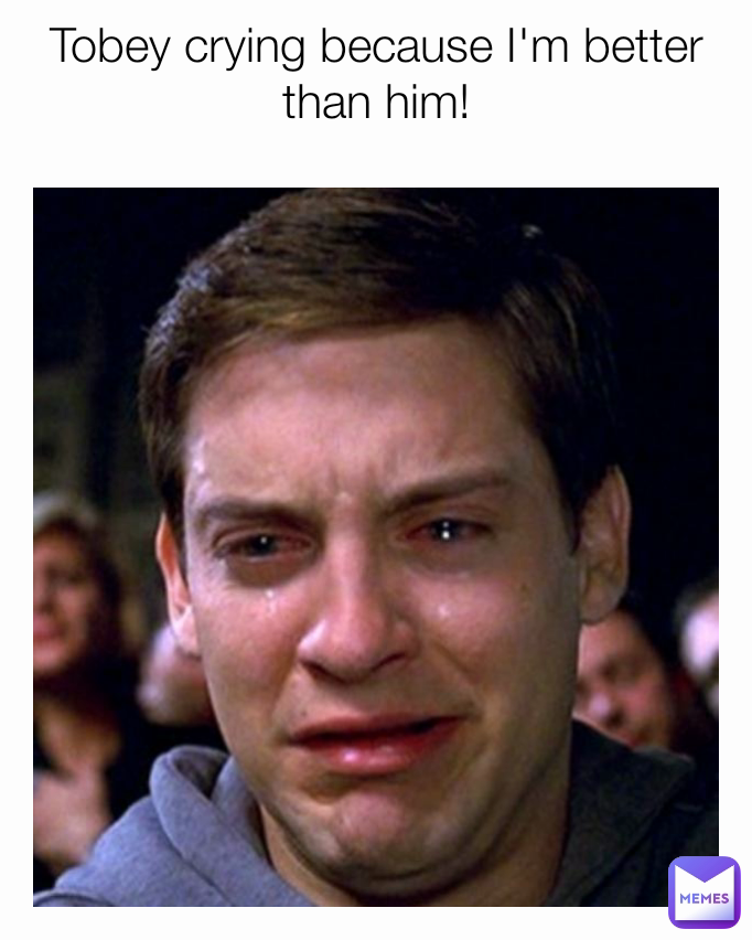 Tobey crying because I'm better than him! | @Breakmemes2 | Memes