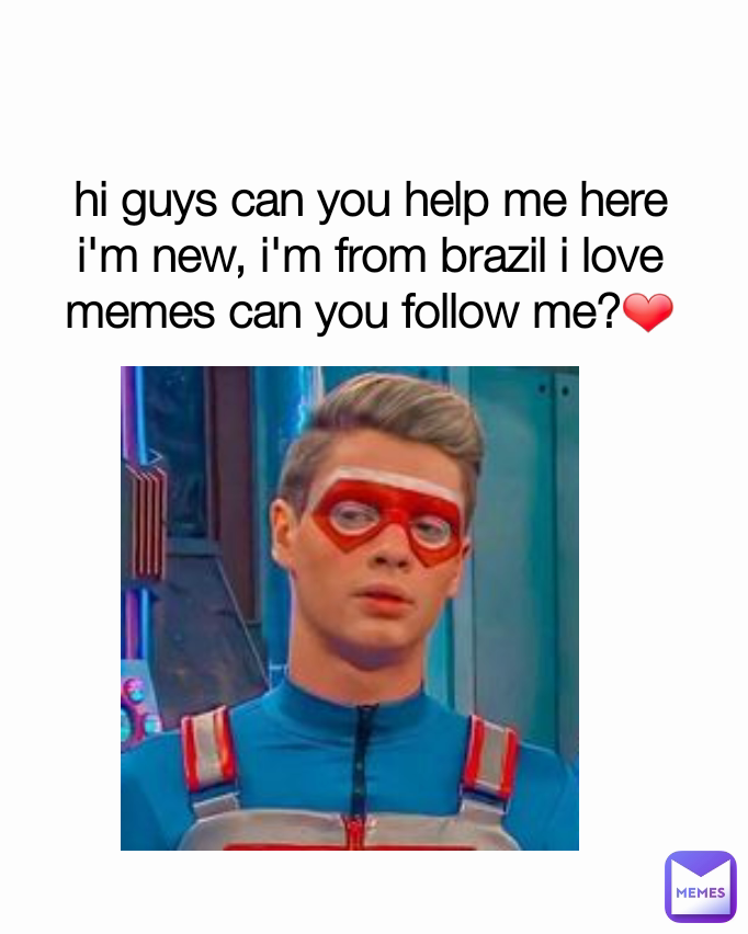 hi guys can you help me here i'm new, i'm from brazil i love memes can you follow me?❤