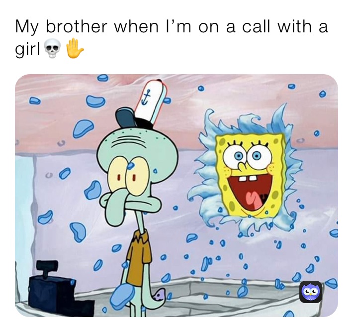 My brother when I’m on a call with a girl💀✋