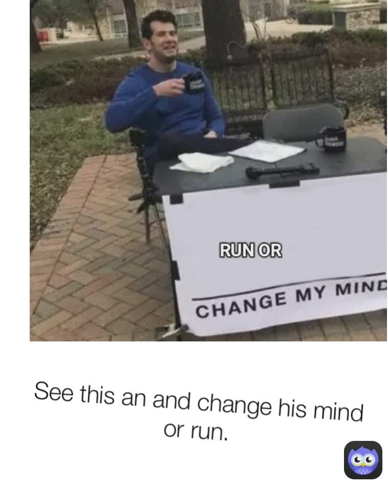 See this an and change his mind or run.
