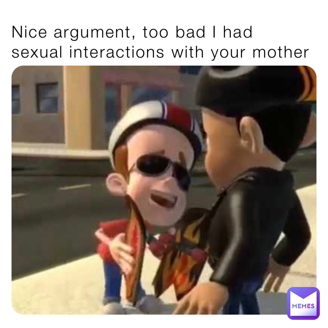 Nice argument, too bad I had sexual interactions with your mother