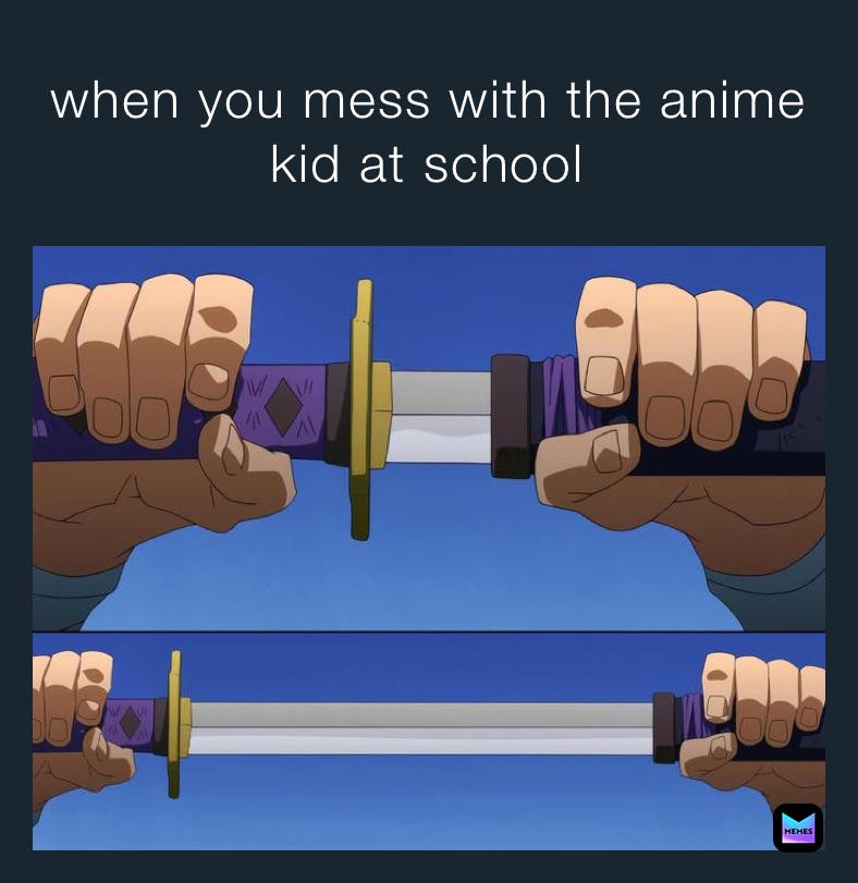 when you mess with the anime kid at school￼