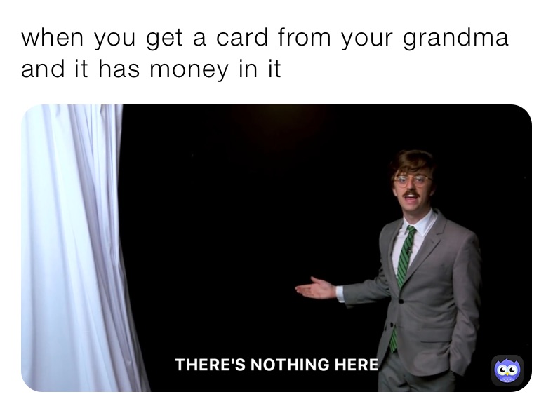 when you get a card from your grandma and it has money in it