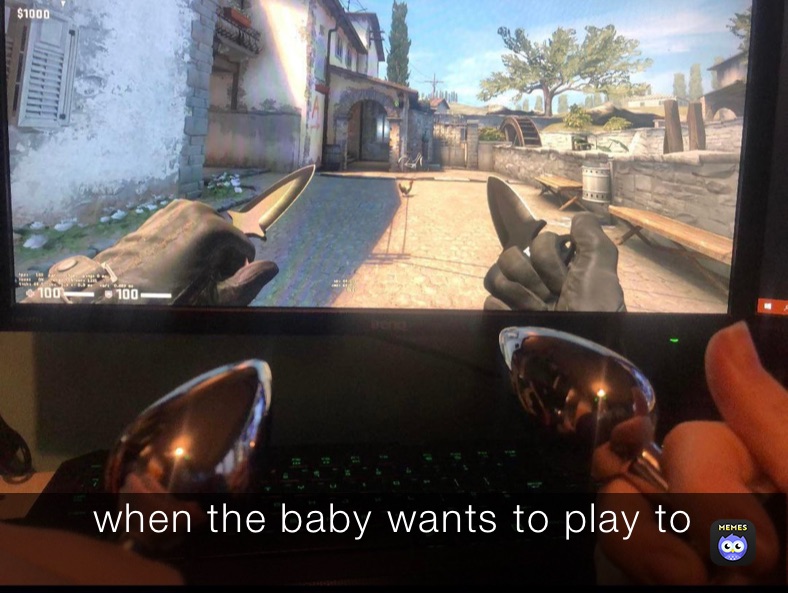 when the baby wants to play to
