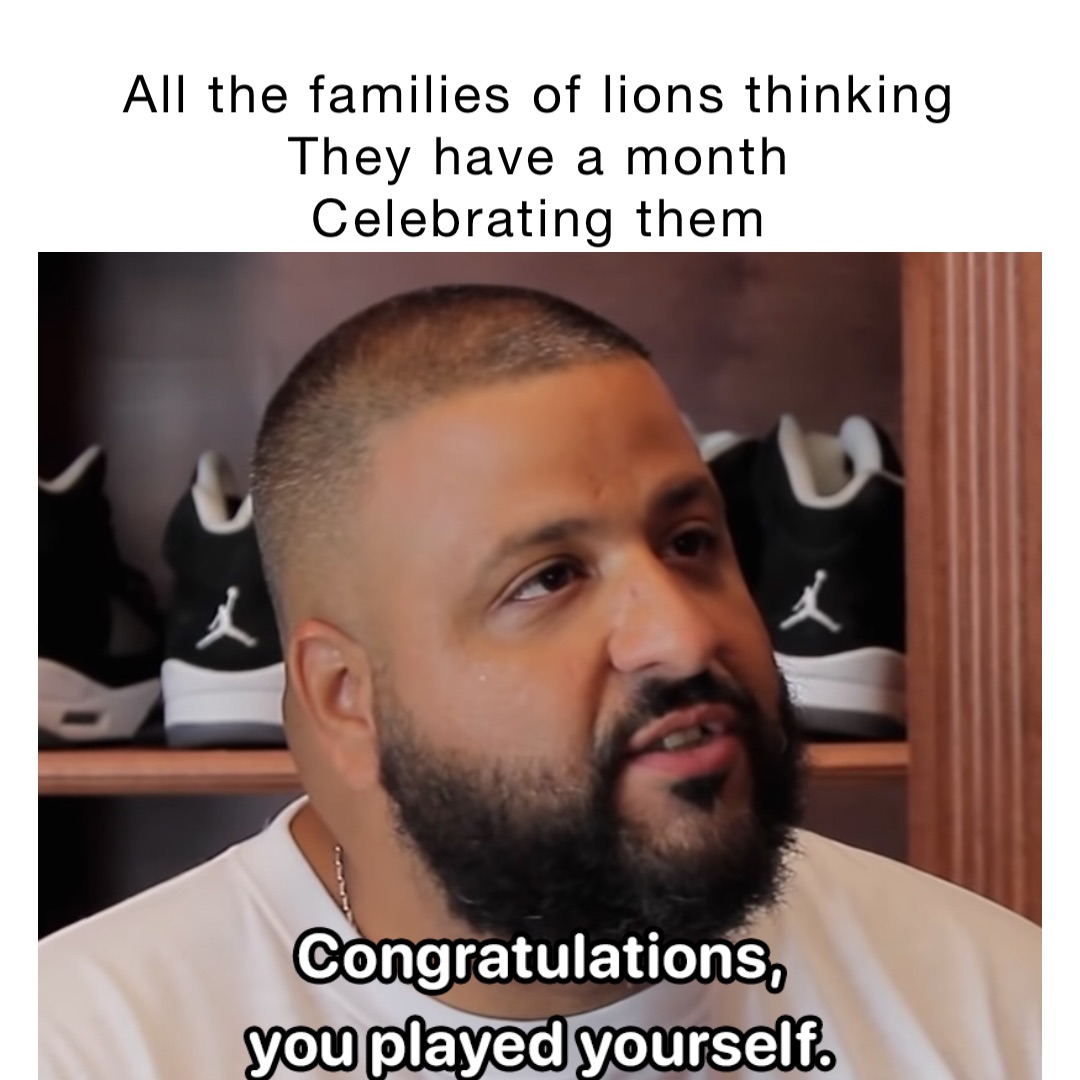 All the families of lions thinking
They have a month
Celebrating them