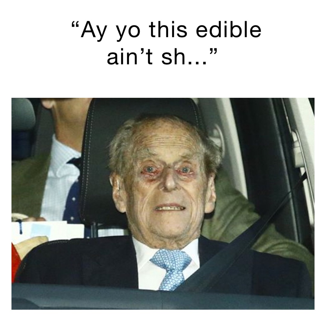 “Ay yo this edible ain’t sh...”