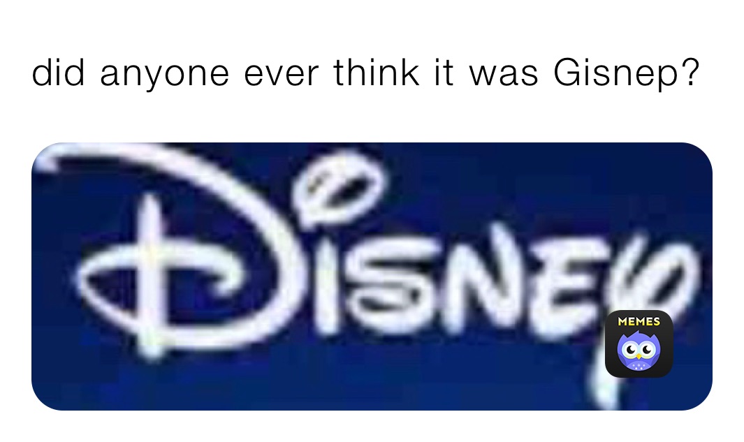 did anyone ever think it was Gisnep?