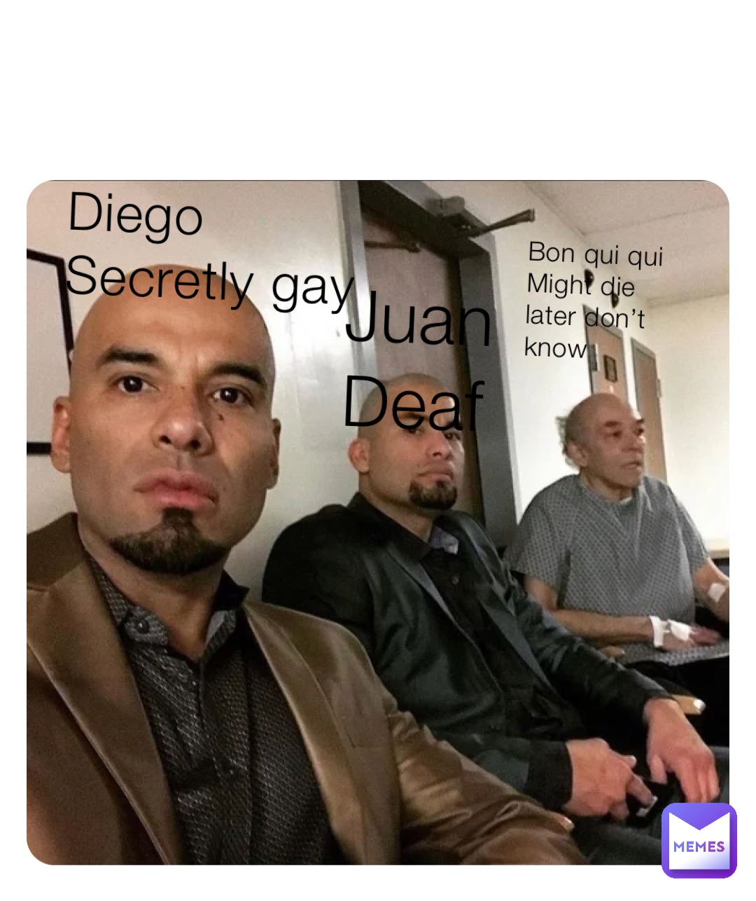 Diego 
Secretly gay Juan 
Deaf Bon qui qui 
Might die later don’t know
