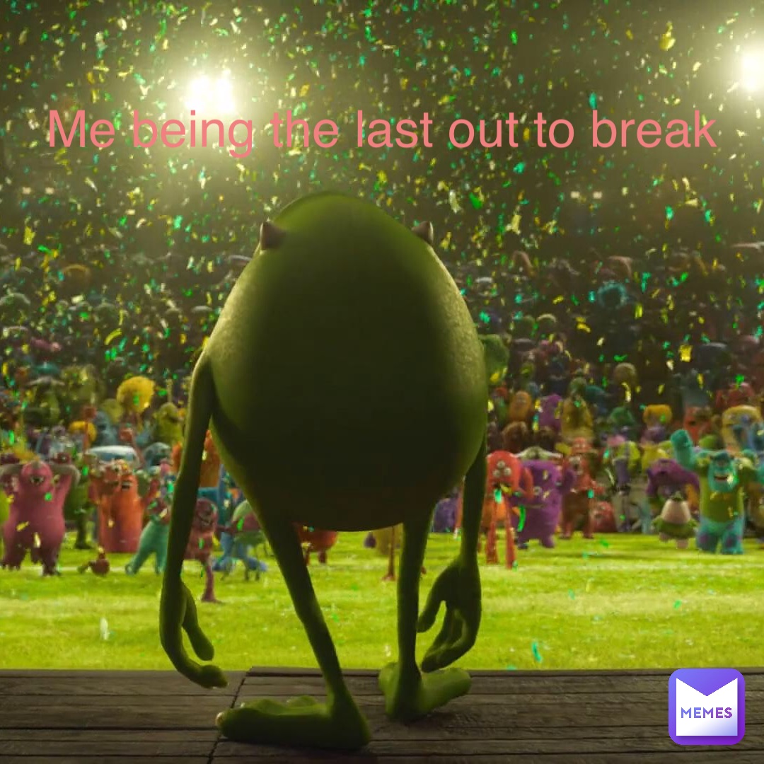 me being the last out to break