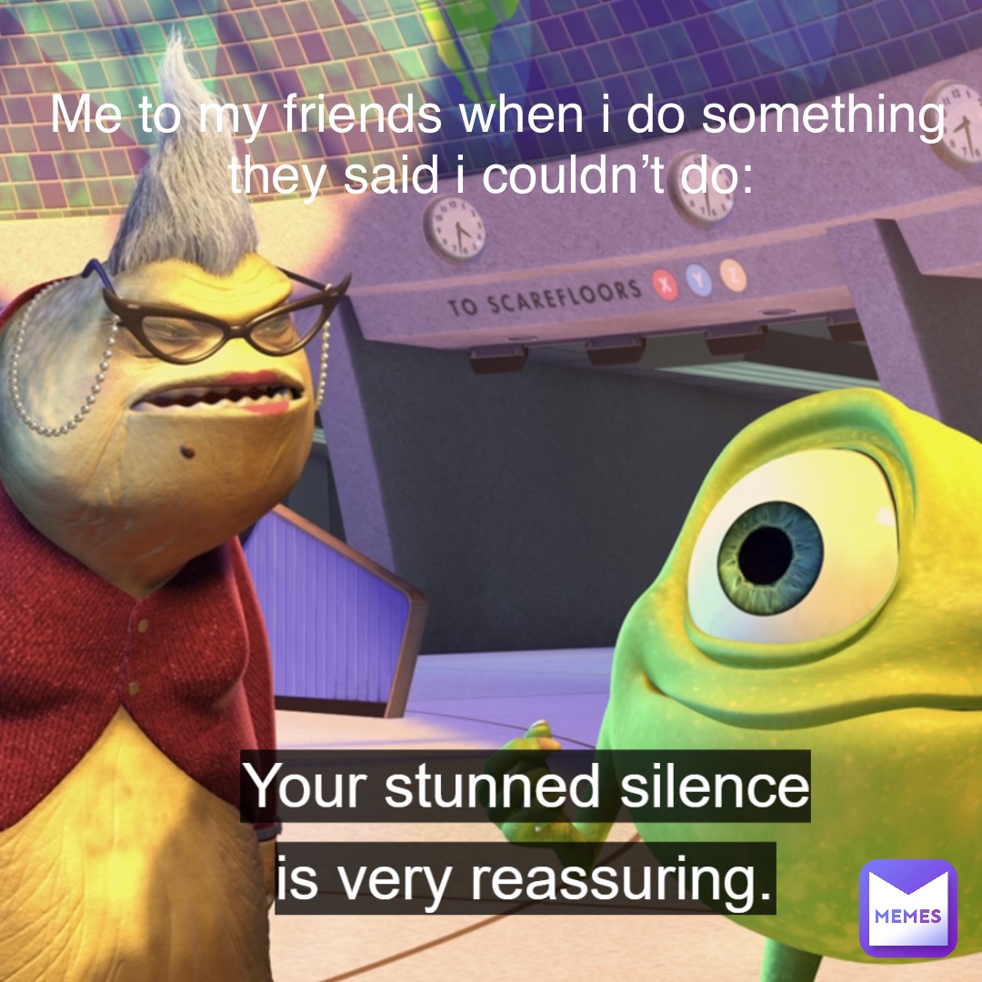 Me to my friends when I do something they said I couldn’t do: