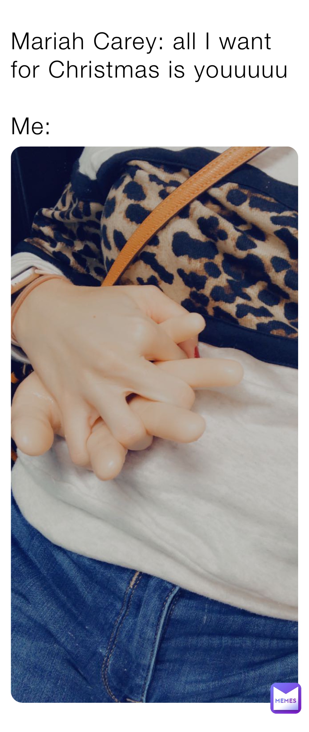 Mariah Carey: all I want for Christmas is youuuuu 

Me: