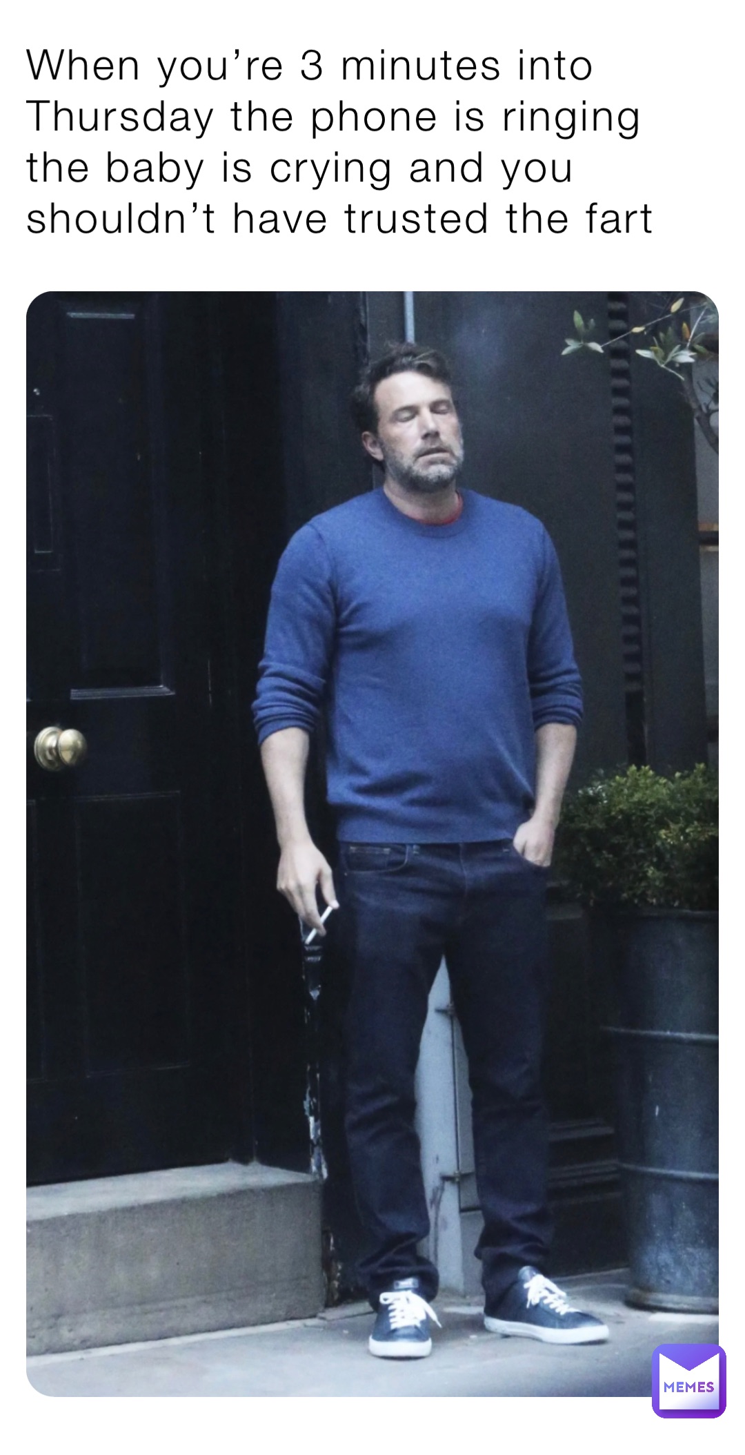 When you’re 3 minutes into Thursday the phone is ringing the baby is crying and you shouldn’t have trusted the fart