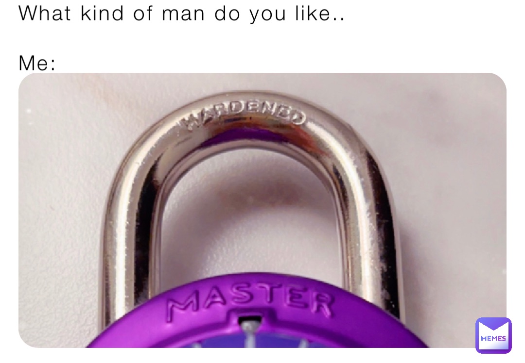 What kind of man do you like..

Me:
