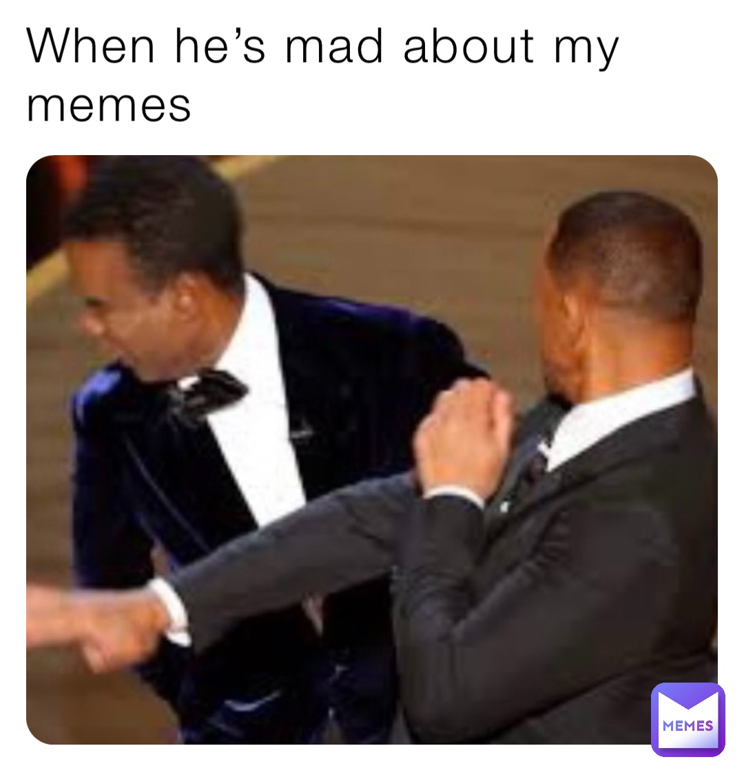 When he’s mad about my memes