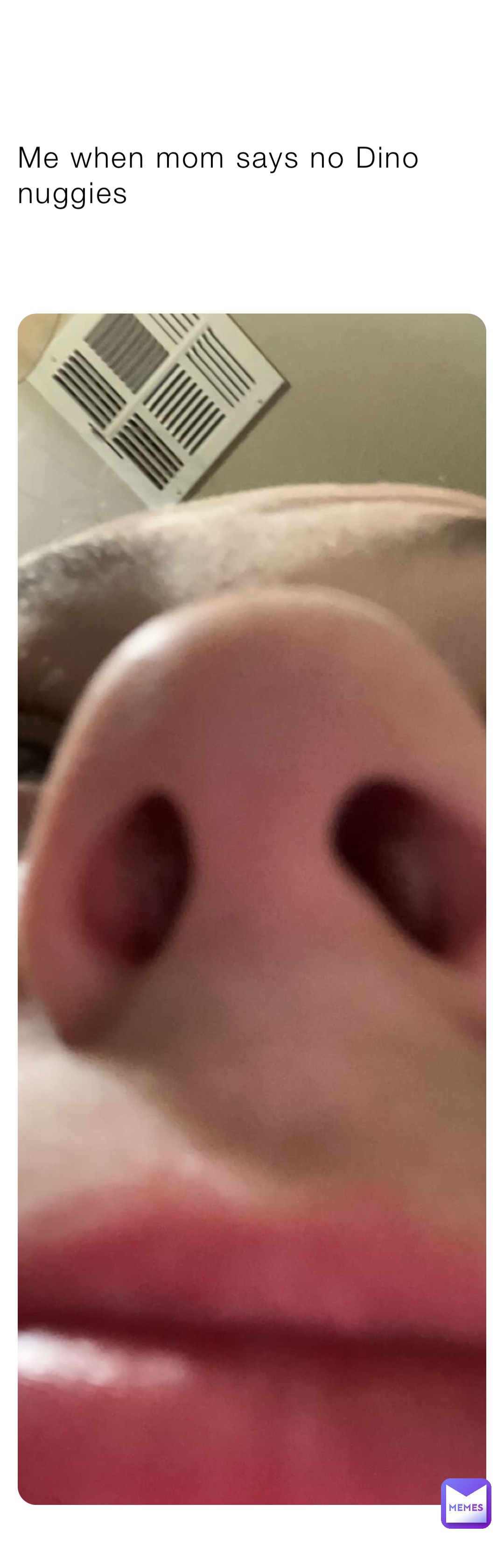 Me when mom says no Dino nuggies