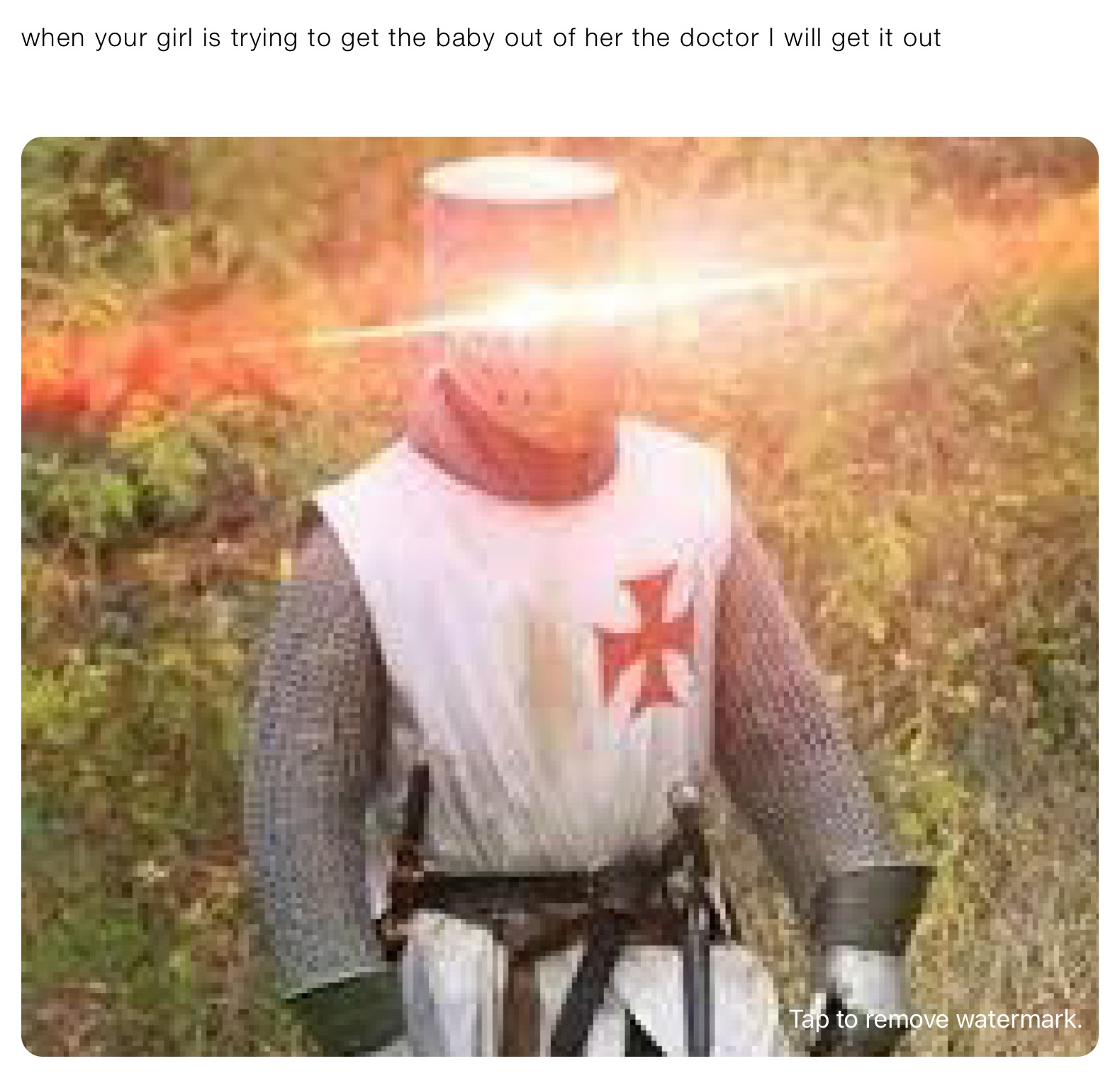 when your girl is trying to get the baby out of her the doctor I will get it out 


