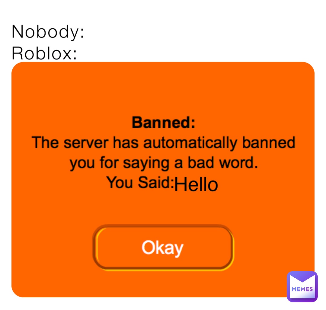 Nobody:
Roblox: Hello