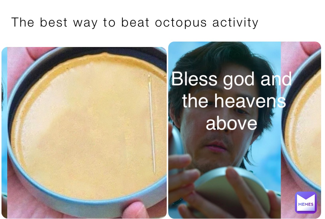 The best way to beat octopus activity Bless god and the heavens above
