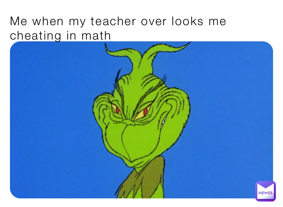 Me when my teacher over looks me cheating in math