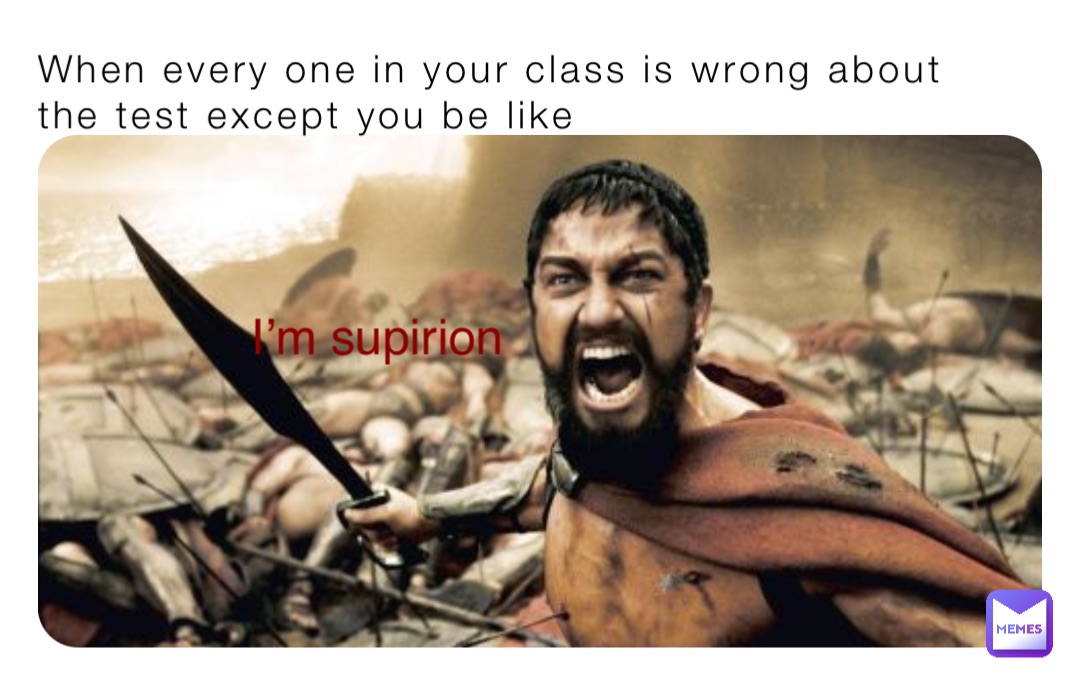 When every one in your class is wrong about the test except you be like I’m supirion