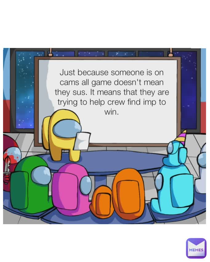 Just because someone is on cams doesn't mean that they are imp. It just means they are trying to help the crew find imp and win. Just because someone is on cams all game doesn't mean they sus. It means that they are trying to help crew find imp to win.