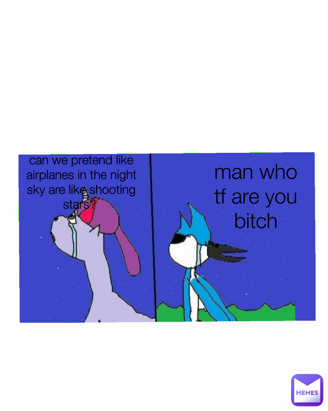 man who tf are you bitch can we pretend like airplanes in the night sky are like shooting stars? 