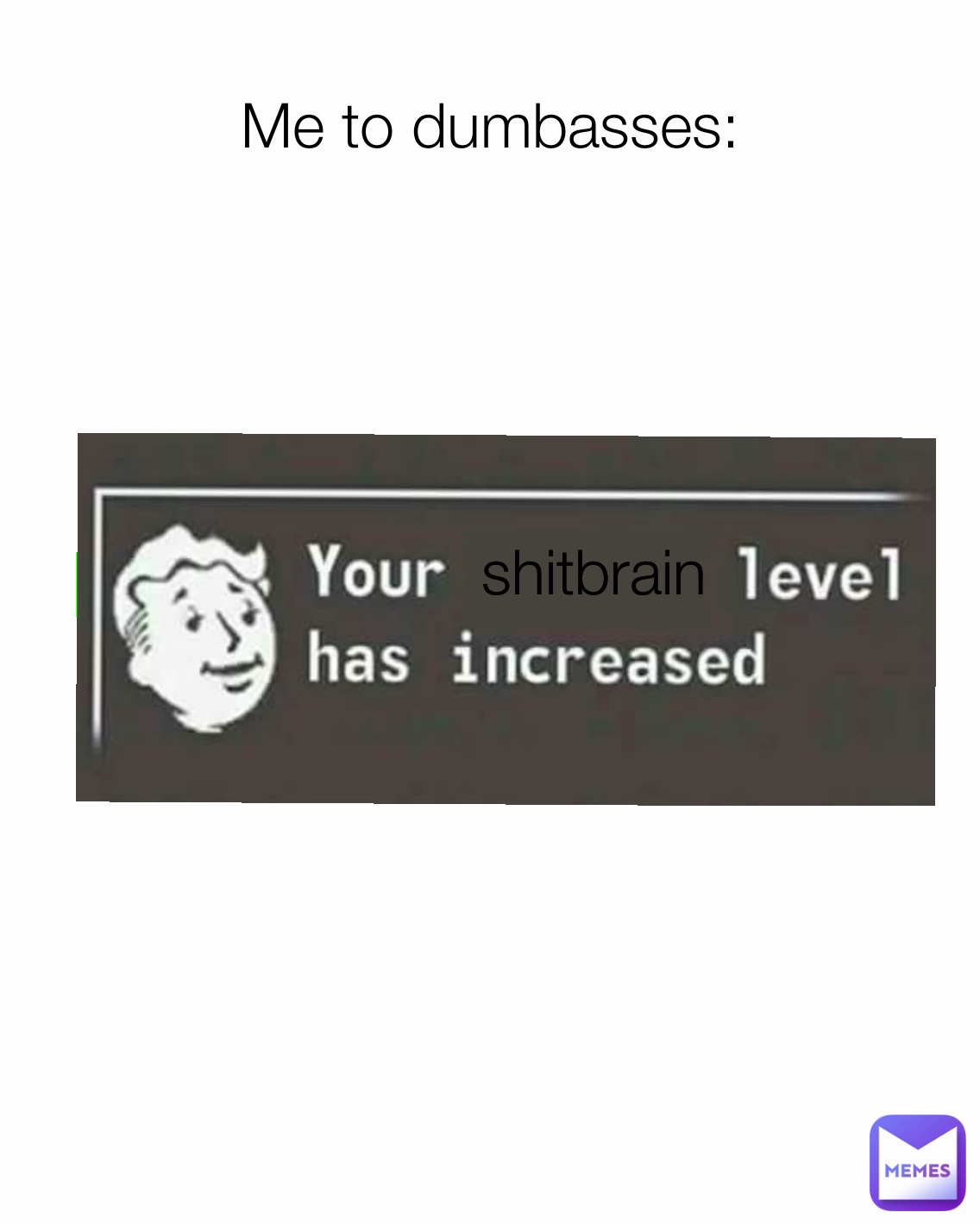Me to dumbasses: shitbrain