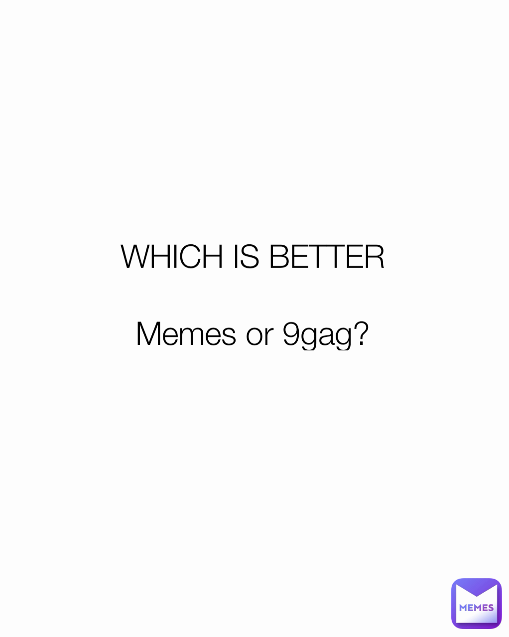 WHICH IS BETTER

Memes or 9gag?