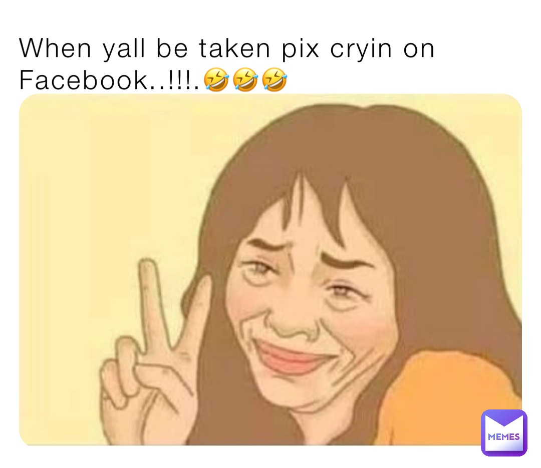 When yall be taken pix cryin on Facebook..!!!.🤣🤣🤣