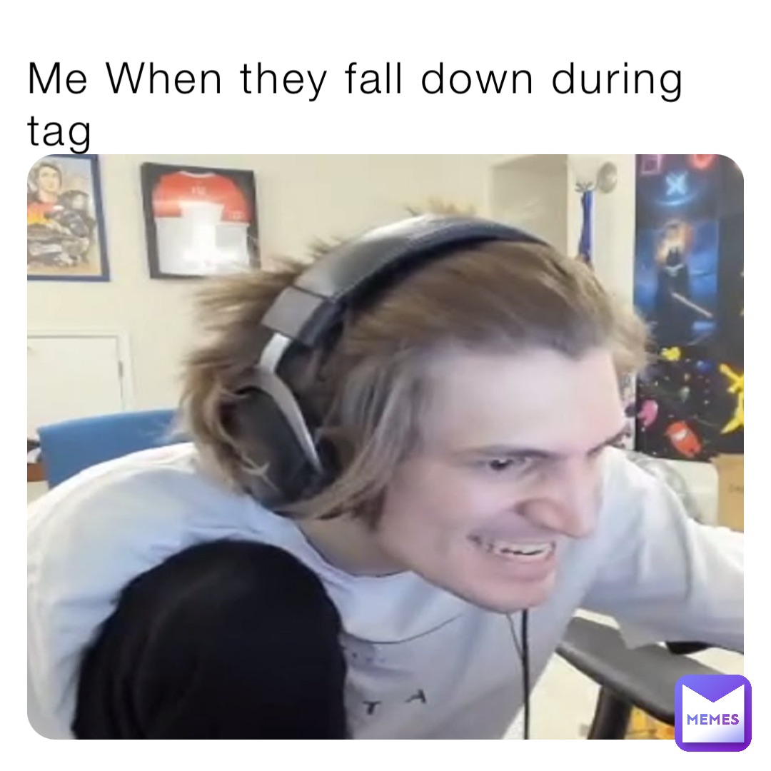 Me When they fall down during tag